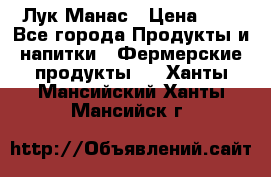 Лук Манас › Цена ­ 8 - Все города Продукты и напитки » Фермерские продукты   . Ханты-Мансийский,Ханты-Мансийск г.